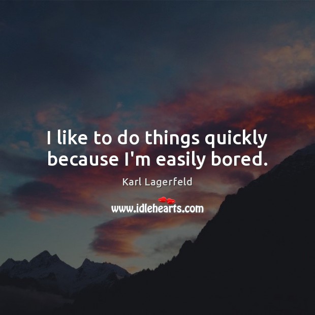 I like to do things quickly because I’m easily bored. Karl Lagerfeld Picture Quote