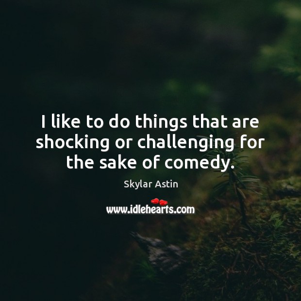 I like to do things that are shocking or challenging for the sake of comedy. Skylar Astin Picture Quote