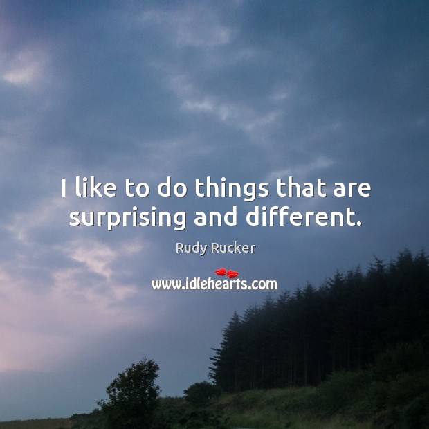 I like to do things that are surprising and different. Rudy Rucker Picture Quote