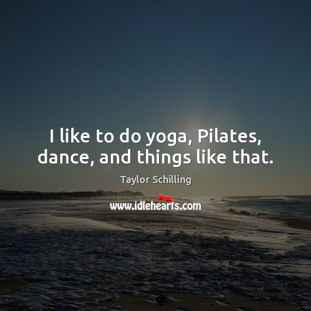 I like to do yoga, Pilates, dance, and things like that. Taylor Schilling Picture Quote