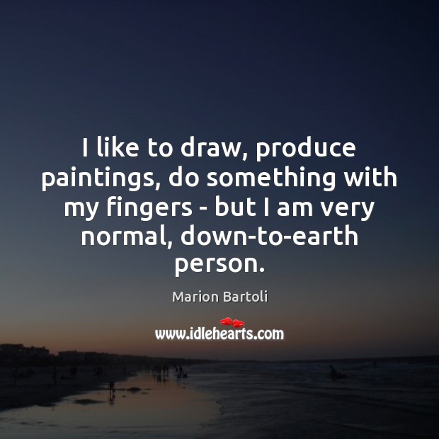 I like to draw, produce paintings, do something with my fingers – Marion Bartoli Picture Quote