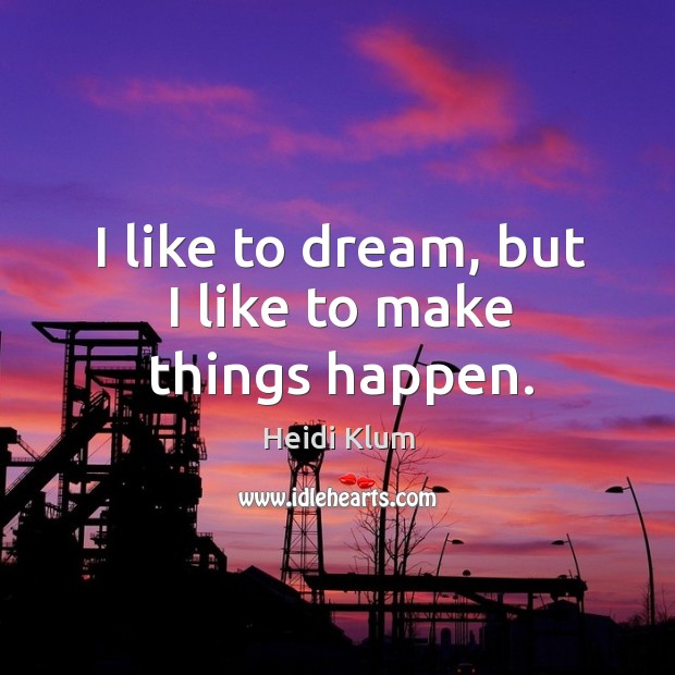 I like to dream, but I like to make things happen. Heidi Klum Picture Quote