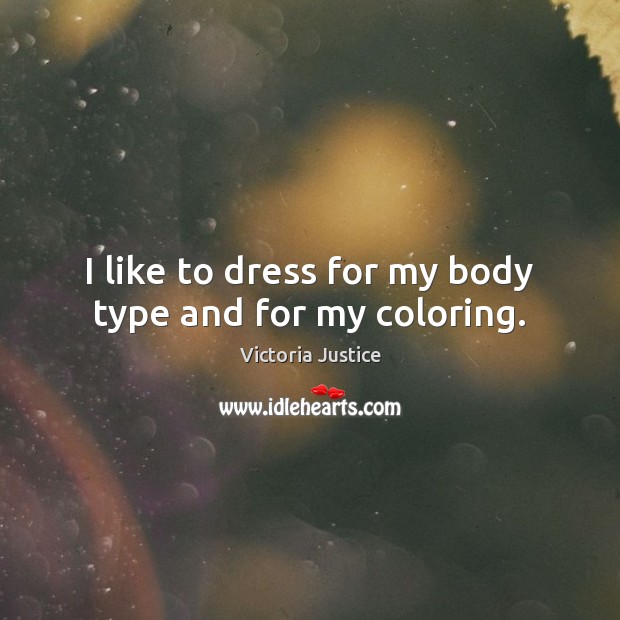 I like to dress for my body type and for my coloring. Victoria Justice Picture Quote