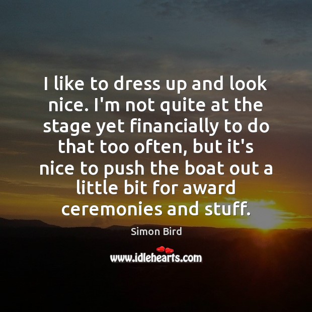 I like to dress up and look nice. I’m not quite at Simon Bird Picture Quote