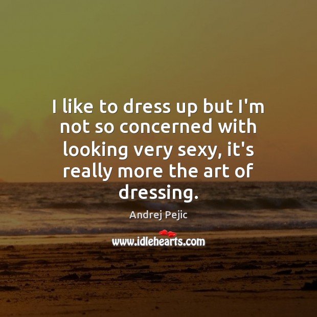 I like to dress up but I’m not so concerned with looking Andrej Pejic Picture Quote