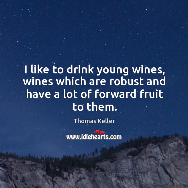 I like to drink young wines, wines which are robust and have a lot of forward fruit to them. Image