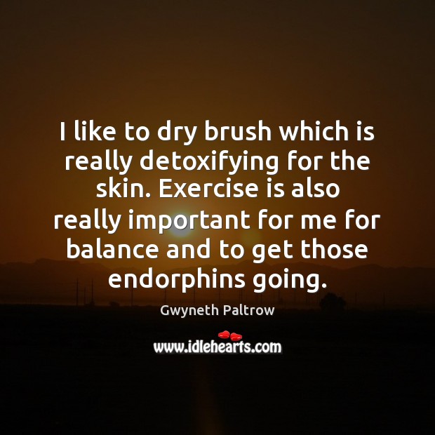 I like to dry brush which is really detoxifying for the skin. Gwyneth Paltrow Picture Quote