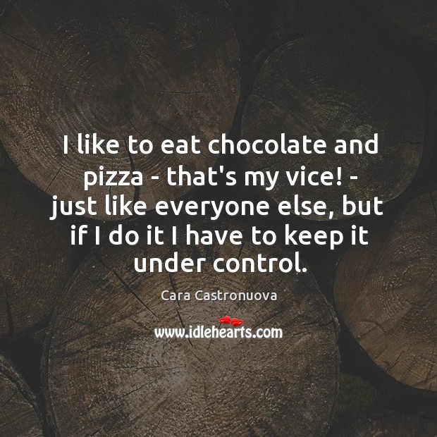 I like to eat chocolate and pizza – that’s my vice! – Cara Castronuova Picture Quote