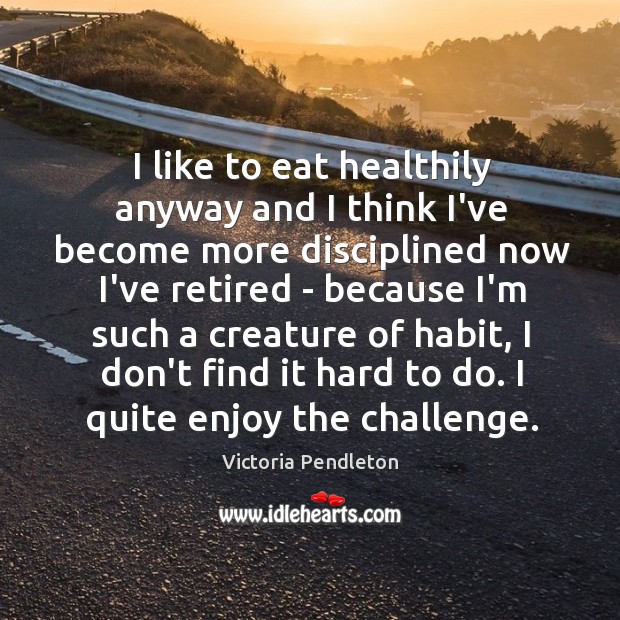 I like to eat healthily anyway and I think I’ve become more Victoria Pendleton Picture Quote