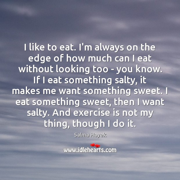 I like to eat. I’m always on the edge of how much Salma Hayek Picture Quote