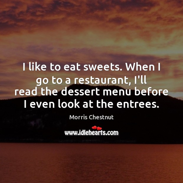 I like to eat sweets. When I go to a restaurant, I’ll Morris Chestnut Picture Quote