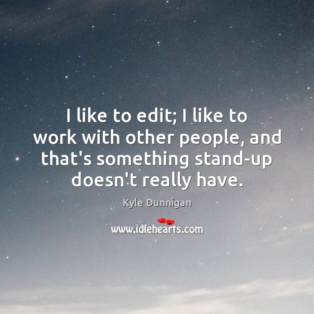 I like to edit; I like to work with other people, and Kyle Dunnigan Picture Quote