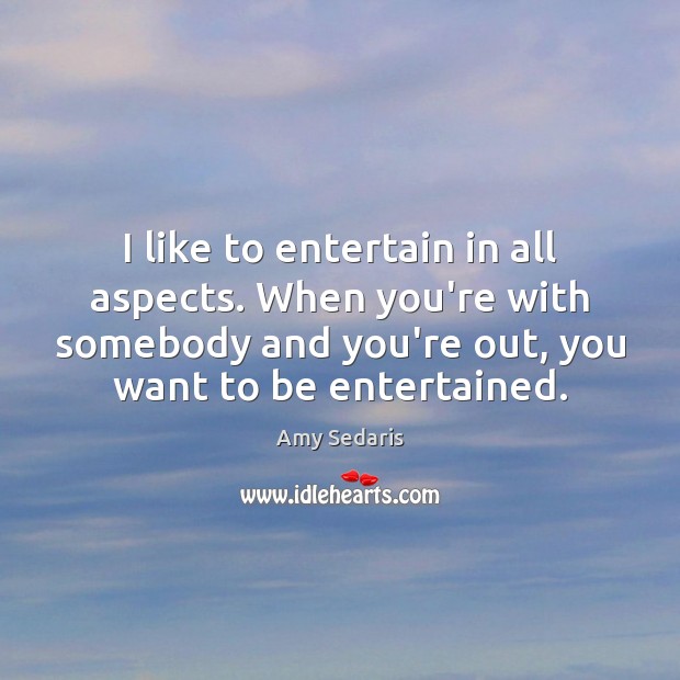 I like to entertain in all aspects. When you’re with somebody and Amy Sedaris Picture Quote