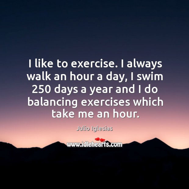 I like to exercise. I always walk an hour a day, I Julio Iglesias Picture Quote