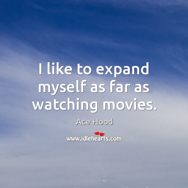 I like to expand myself as far as watching movies. Ace Hood Picture Quote