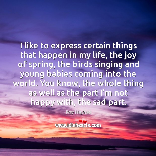 I like to express certain things that happen in my life, the joy of spring Roy Haynes Picture Quote