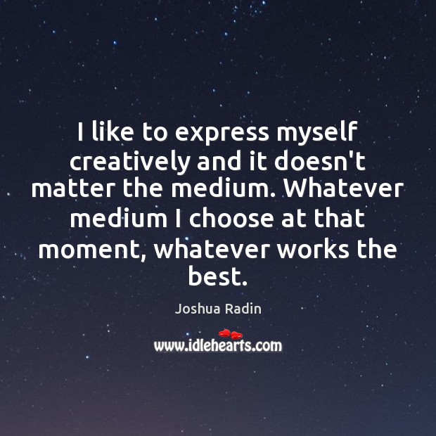 I like to express myself creatively and it doesn’t matter the medium. Joshua Radin Picture Quote