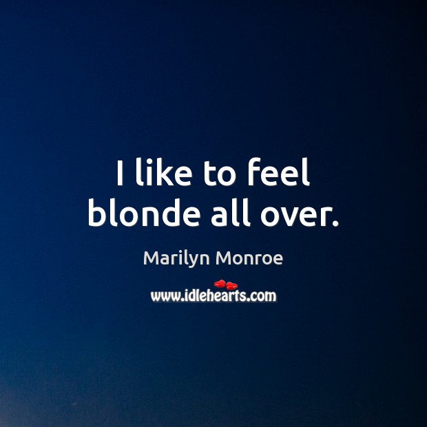 I like to feel blonde all over. Marilyn Monroe Picture Quote
