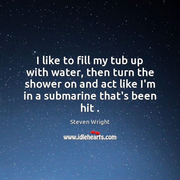 I like to fill my tub up with water, then turn the Steven Wright Picture Quote