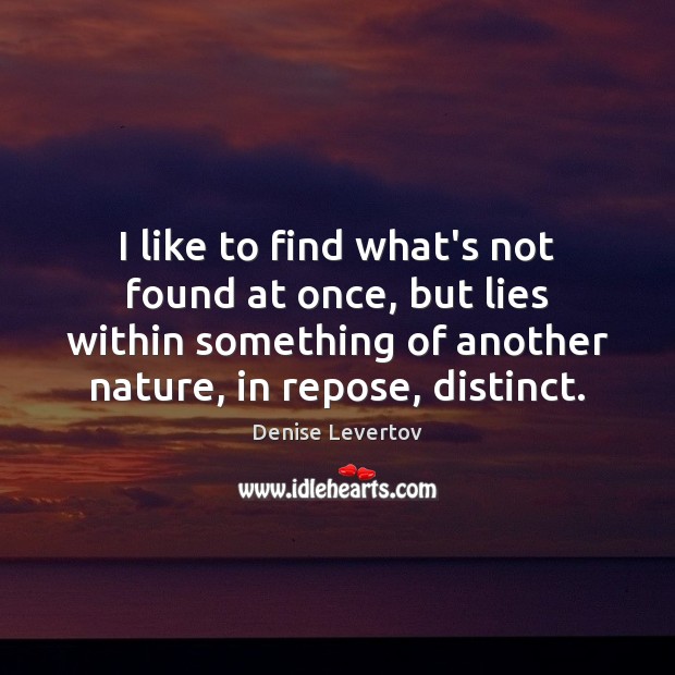 I like to find what’s not found at once, but lies within Denise Levertov Picture Quote