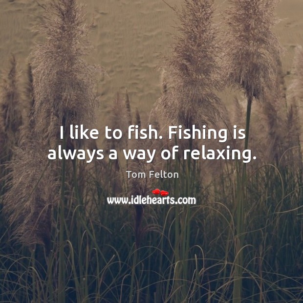I like to fish. Fishing is always a way of relaxing. Tom Felton Picture Quote