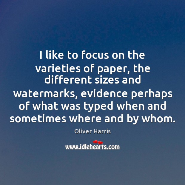 I like to focus on the varieties of paper, the different sizes Oliver Harris Picture Quote