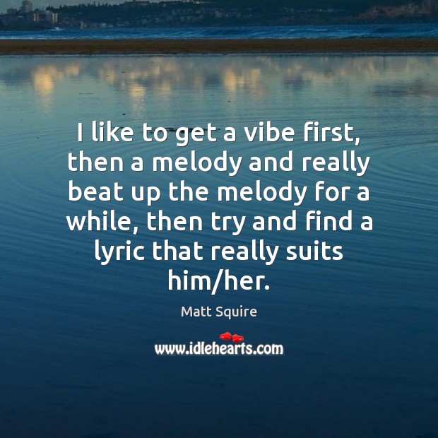 I like to get a vibe first, then a melody and really Image