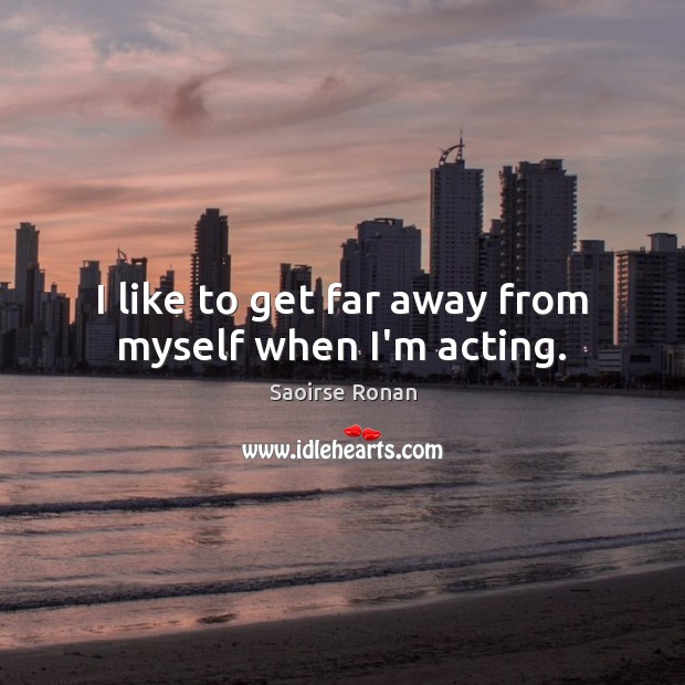 I like to get far away from myself when I’m acting. Image