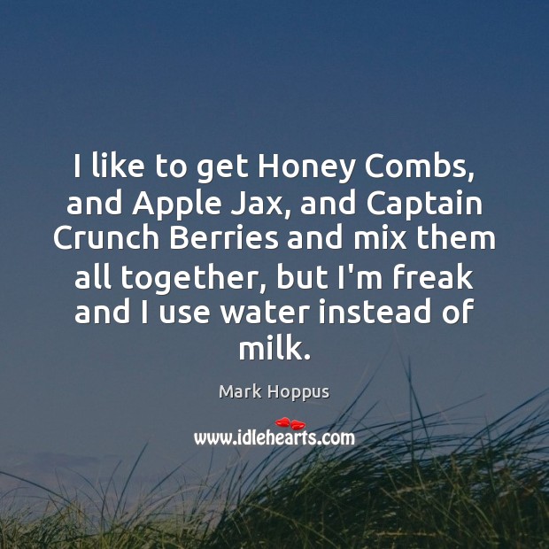 I like to get Honey Combs, and Apple Jax, and Captain Crunch Mark Hoppus Picture Quote