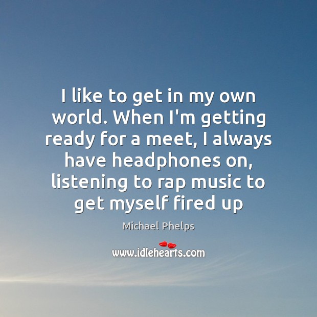 I like to get in my own world. When I’m getting ready Michael Phelps Picture Quote