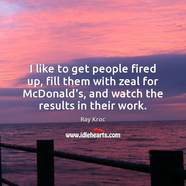 I like to get people fired up, fill them with zeal for Ray Kroc Picture Quote
