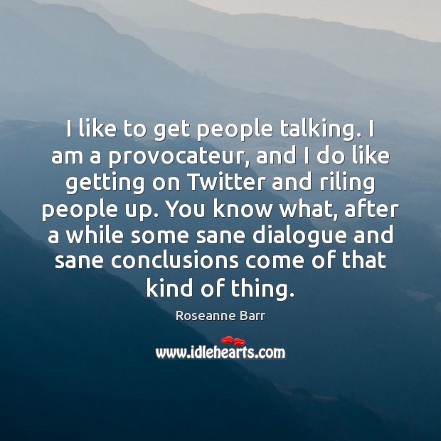 I like to get people talking. I am a provocateur, and I Roseanne Barr Picture Quote