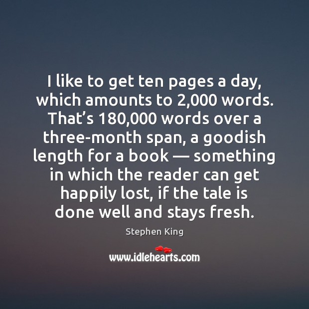 I like to get ten pages a day, which amounts to 2,000 words. Stephen King Picture Quote