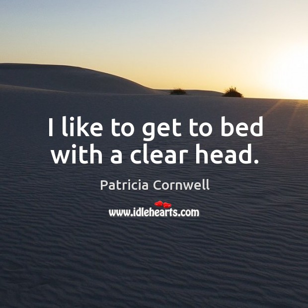 I like to get to bed with a clear head. Patricia Cornwell Picture Quote