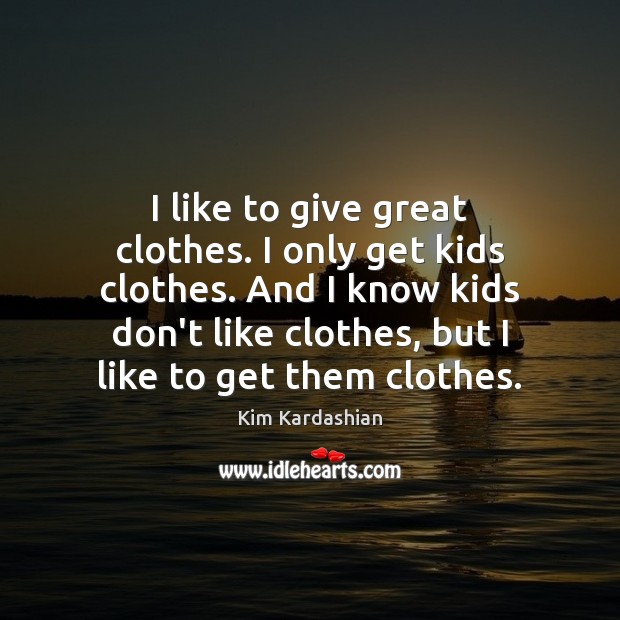I like to give great clothes. I only get kids clothes. And Kim Kardashian Picture Quote