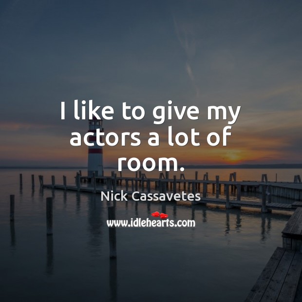 I like to give my actors a lot of room. Nick Cassavetes Picture Quote