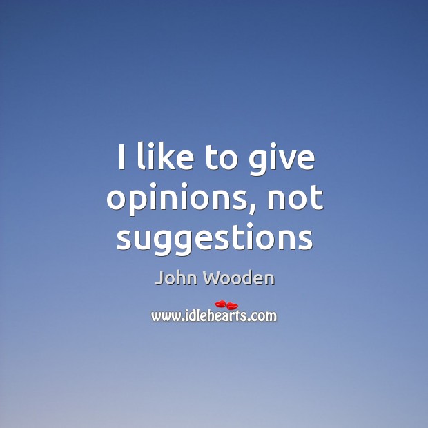 I like to give opinions, not suggestions John Wooden Picture Quote