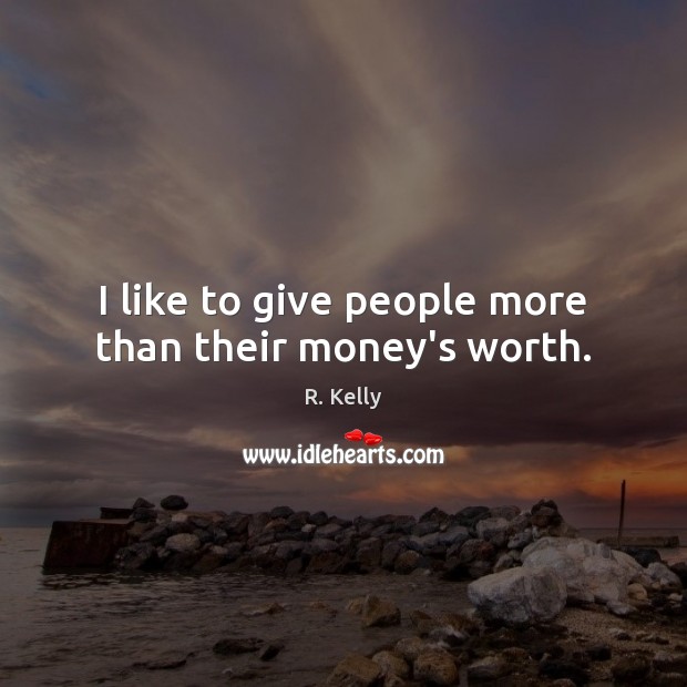 I like to give people more than their money’s worth. R. Kelly Picture Quote