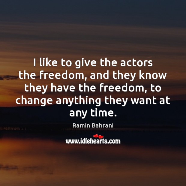 I like to give the actors the freedom, and they know they Ramin Bahrani Picture Quote
