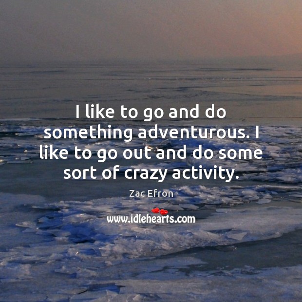 I like to go and do something adventurous. I like to go Zac Efron Picture Quote