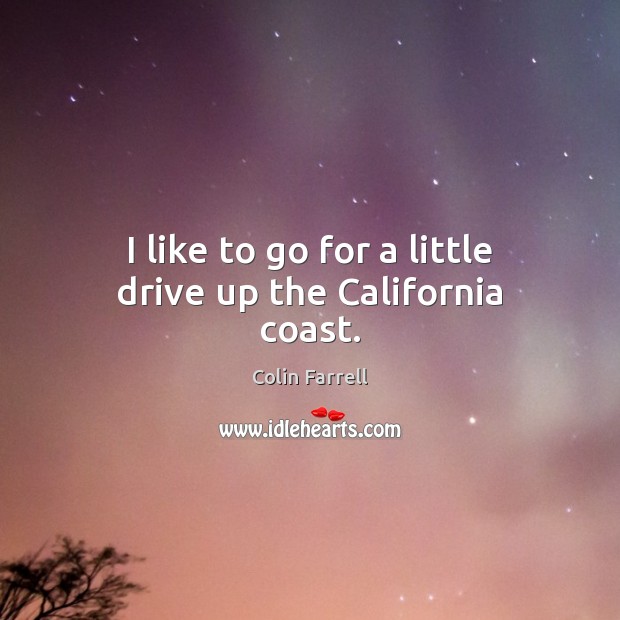I like to go for a little drive up the California coast. Colin Farrell Picture Quote