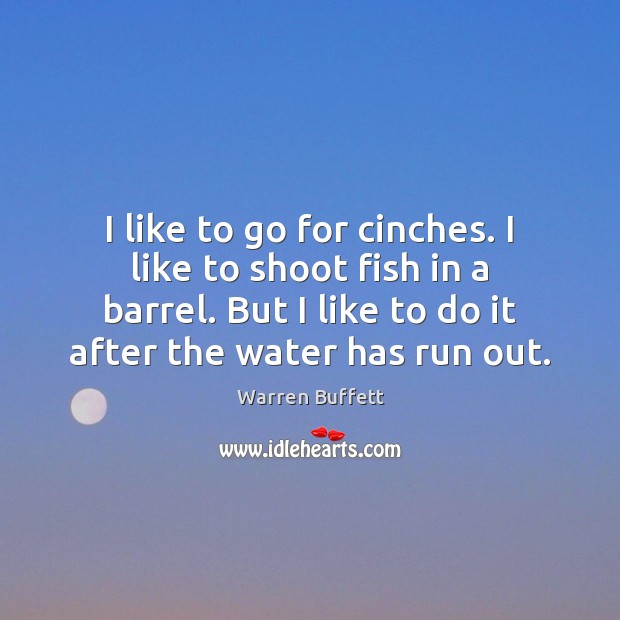 I like to go for cinches. I like to shoot fish in Warren Buffett Picture Quote