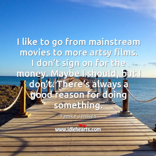 I like to go from mainstream movies to more artsy films. I don’t sign on for the money. Image