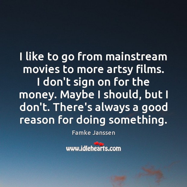 I like to go from mainstream movies to more artsy films. I Famke Janssen Picture Quote