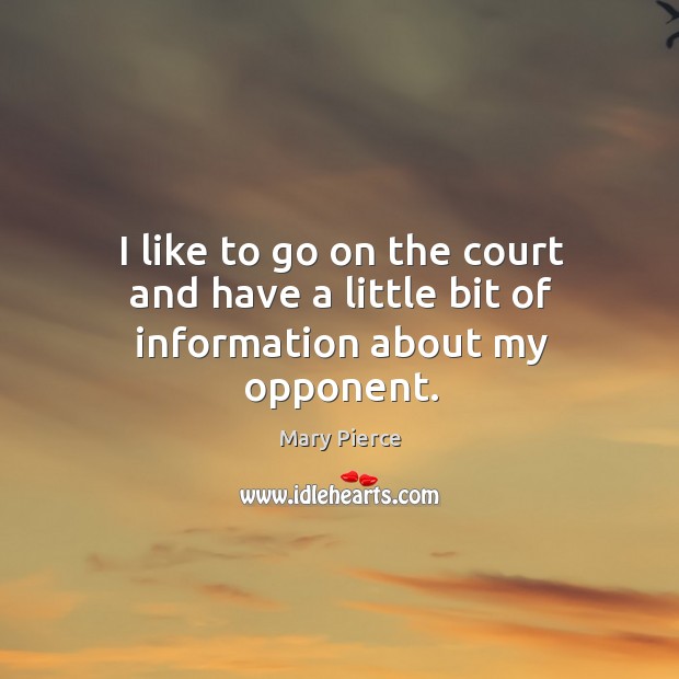 I like to go on the court and have a little bit of information about my opponent. Mary Pierce Picture Quote