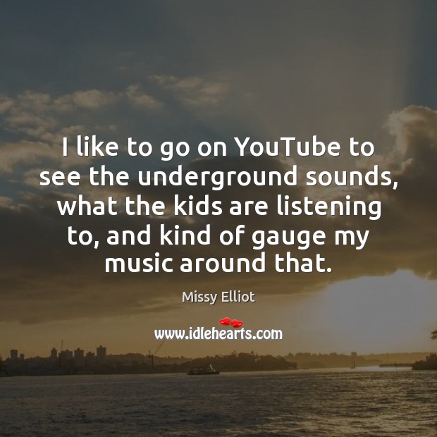 I like to go on YouTube to see the underground sounds, what Missy Elliot Picture Quote