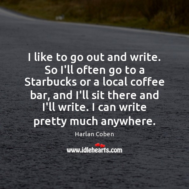 I like to go out and write. So I’ll often go to Harlan Coben Picture Quote