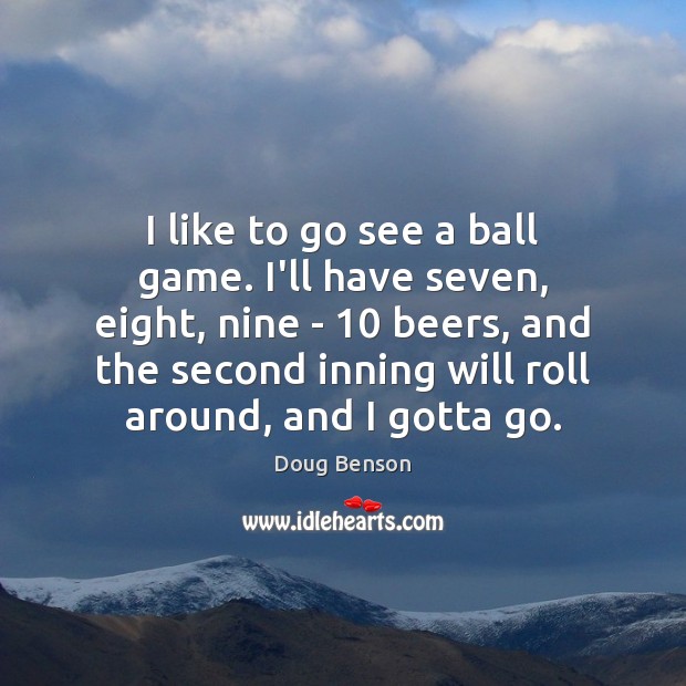 I like to go see a ball game. I’ll have seven, eight, Doug Benson Picture Quote