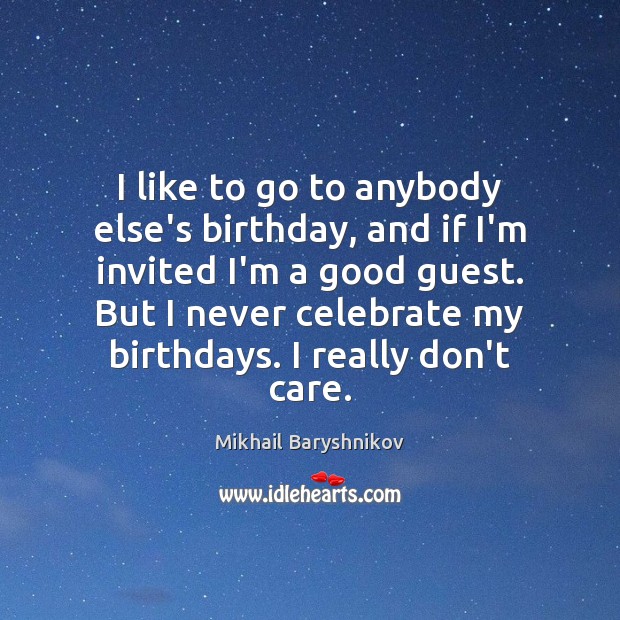 I like to go to anybody else’s birthday, and if I’m invited Mikhail Baryshnikov Picture Quote