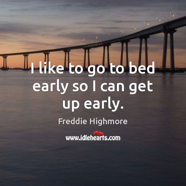 I like to go to bed early so I can get up early. Freddie Highmore Picture Quote